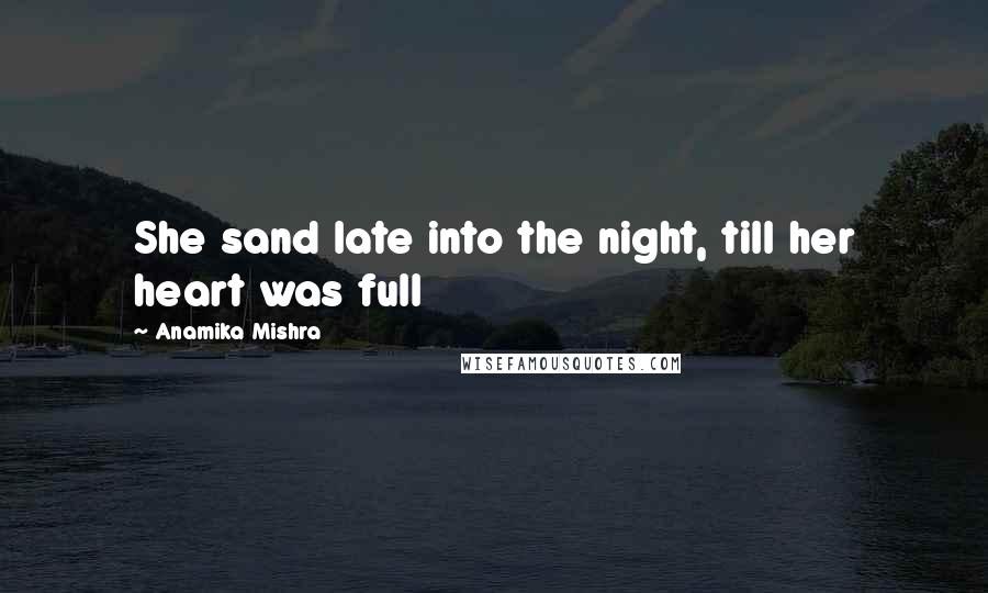 Anamika Mishra Quotes: She sand late into the night, till her heart was full