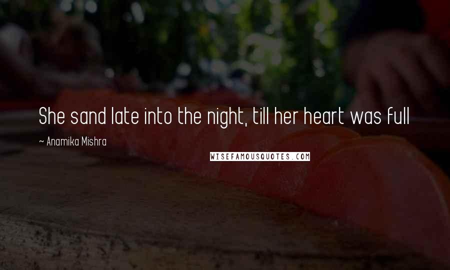 Anamika Mishra Quotes: She sand late into the night, till her heart was full