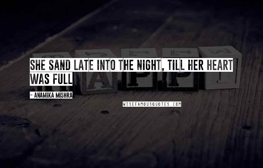 Anamika Mishra Quotes: She sand late into the night, till her heart was full