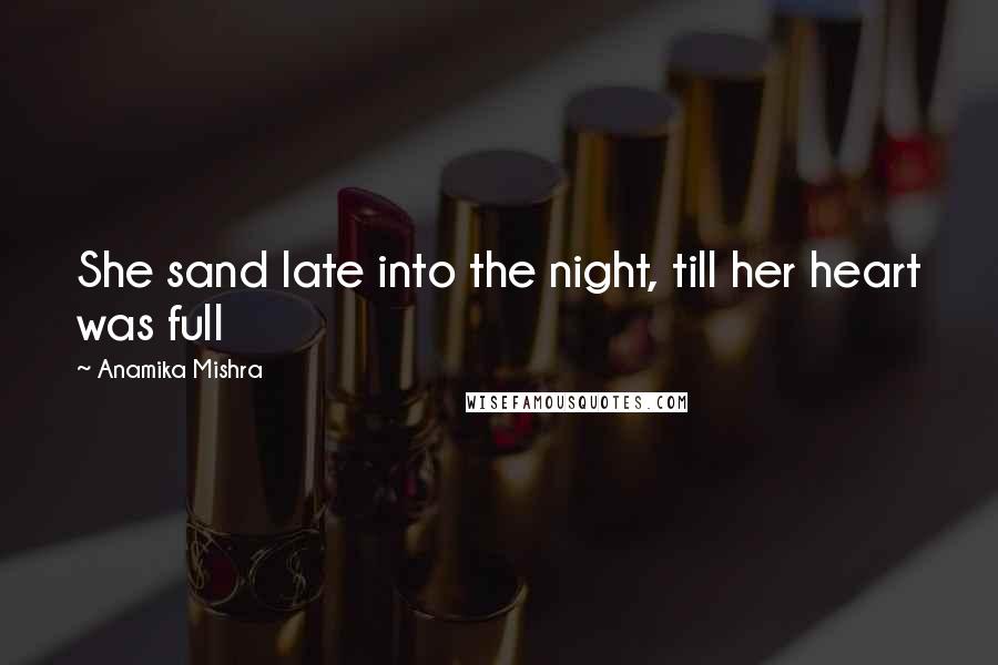 Anamika Mishra Quotes: She sand late into the night, till her heart was full