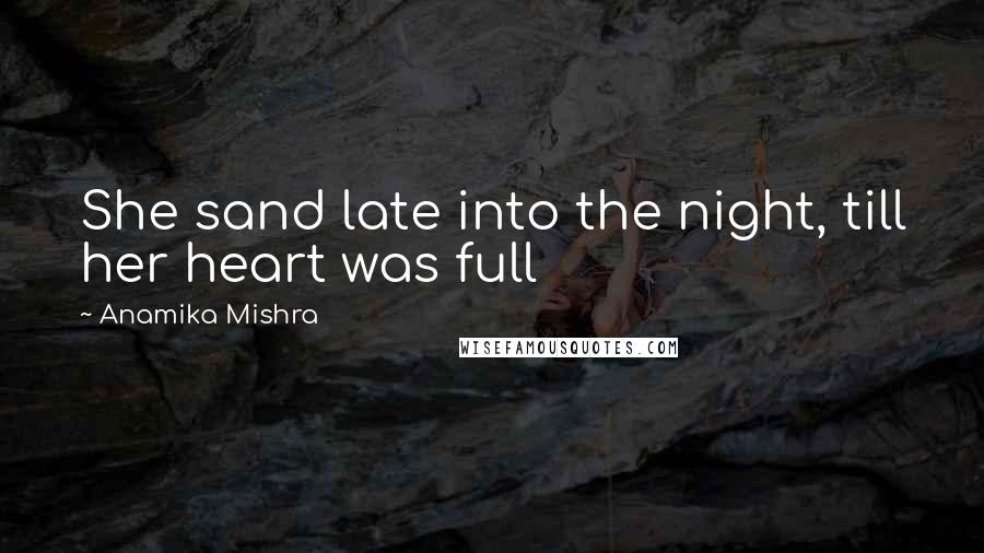 Anamika Mishra Quotes: She sand late into the night, till her heart was full