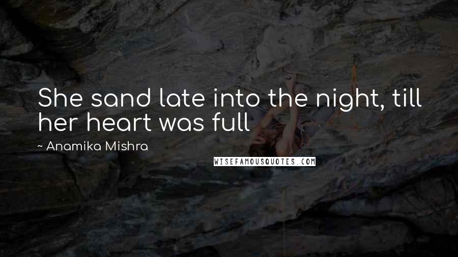 Anamika Mishra Quotes: She sand late into the night, till her heart was full