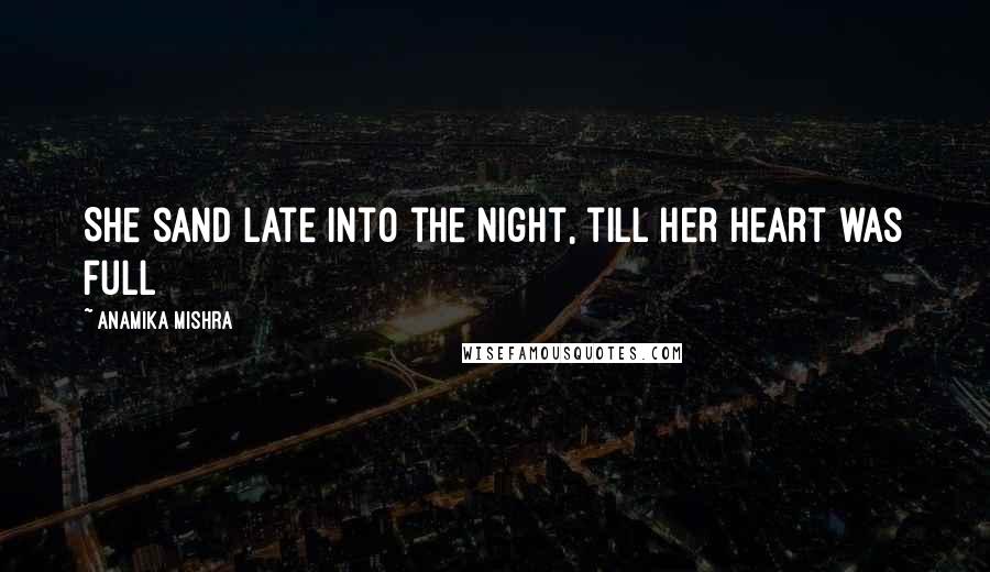 Anamika Mishra Quotes: She sand late into the night, till her heart was full