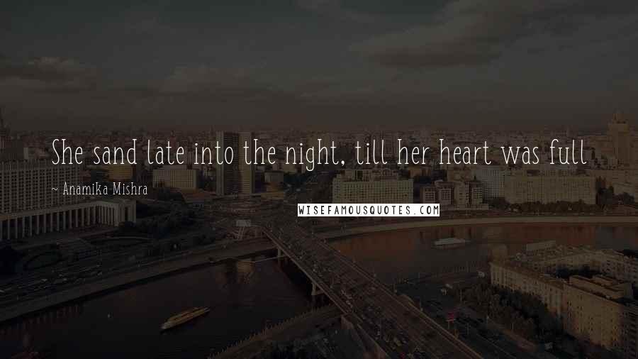 Anamika Mishra Quotes: She sand late into the night, till her heart was full