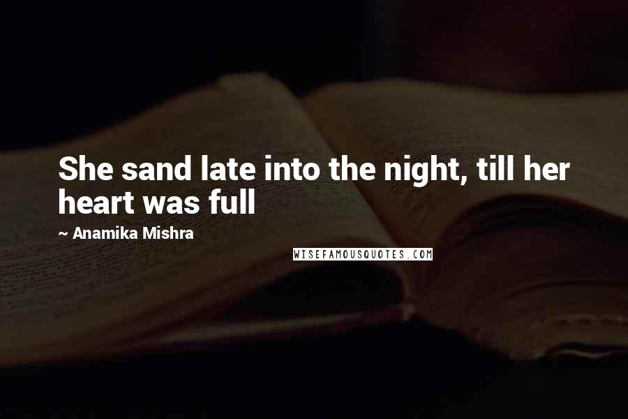 Anamika Mishra Quotes: She sand late into the night, till her heart was full