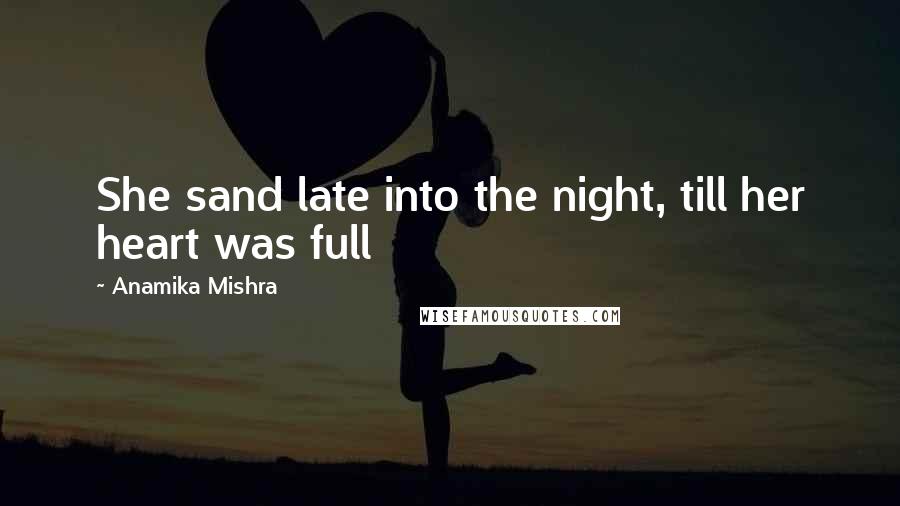 Anamika Mishra Quotes: She sand late into the night, till her heart was full