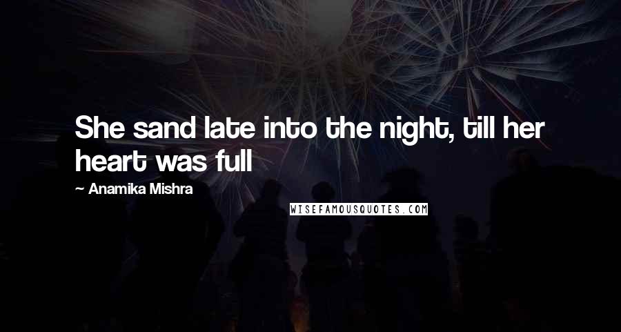 Anamika Mishra Quotes: She sand late into the night, till her heart was full