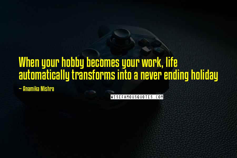 Anamika Mishra Quotes: When your hobby becomes your work, life automatically transforms into a never ending holiday