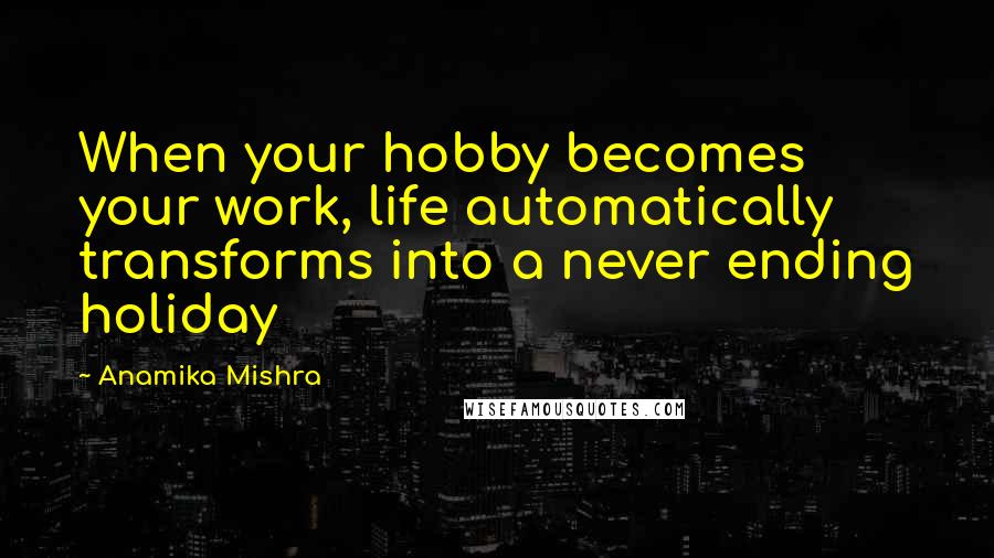 Anamika Mishra Quotes: When your hobby becomes your work, life automatically transforms into a never ending holiday