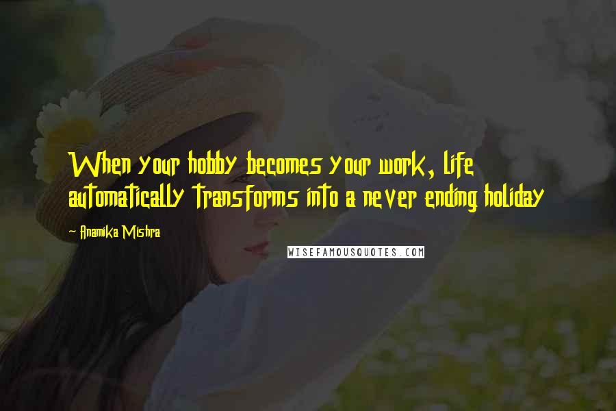 Anamika Mishra Quotes: When your hobby becomes your work, life automatically transforms into a never ending holiday