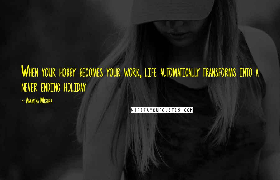 Anamika Mishra Quotes: When your hobby becomes your work, life automatically transforms into a never ending holiday