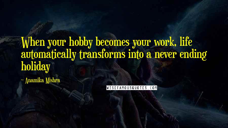 Anamika Mishra Quotes: When your hobby becomes your work, life automatically transforms into a never ending holiday