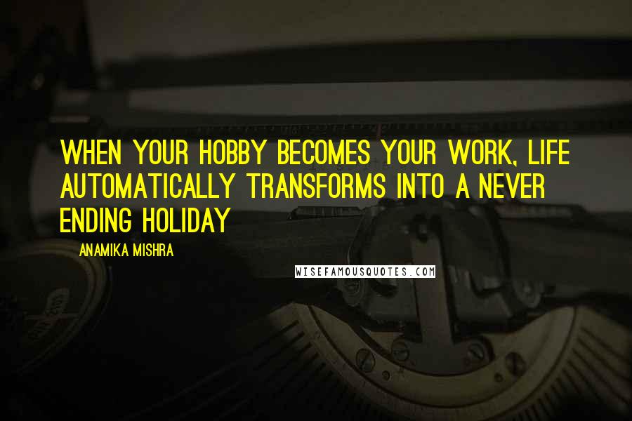 Anamika Mishra Quotes: When your hobby becomes your work, life automatically transforms into a never ending holiday