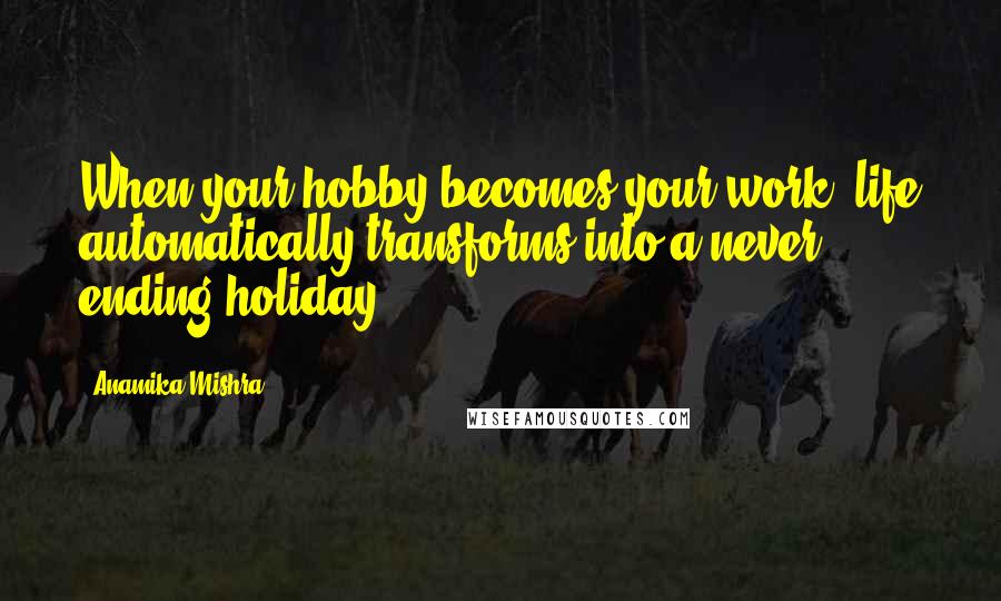 Anamika Mishra Quotes: When your hobby becomes your work, life automatically transforms into a never ending holiday