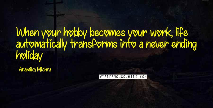 Anamika Mishra Quotes: When your hobby becomes your work, life automatically transforms into a never ending holiday