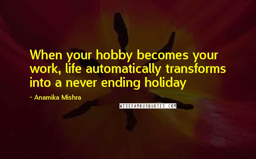 Anamika Mishra Quotes: When your hobby becomes your work, life automatically transforms into a never ending holiday