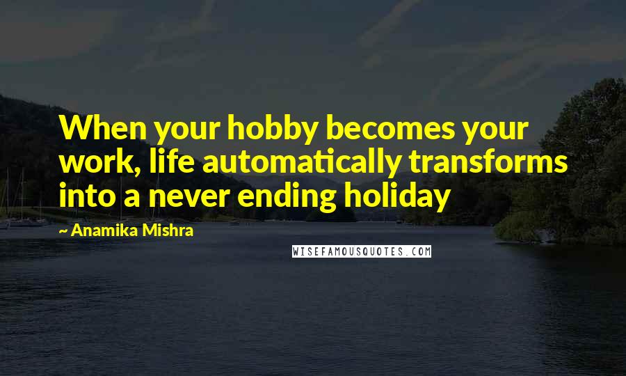 Anamika Mishra Quotes: When your hobby becomes your work, life automatically transforms into a never ending holiday