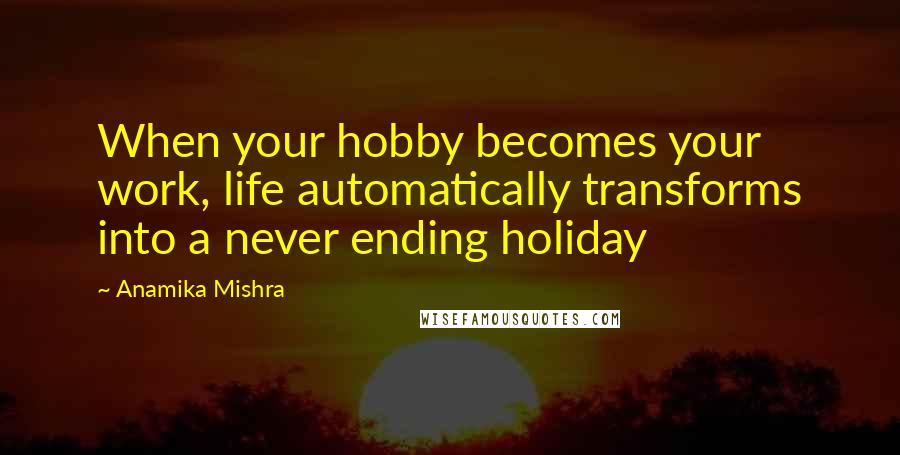 Anamika Mishra Quotes: When your hobby becomes your work, life automatically transforms into a never ending holiday