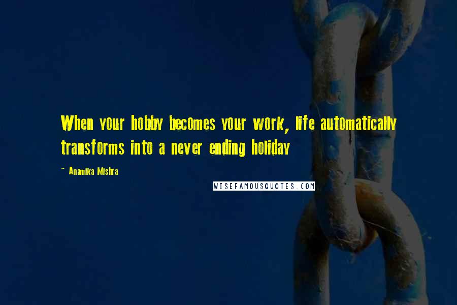 Anamika Mishra Quotes: When your hobby becomes your work, life automatically transforms into a never ending holiday