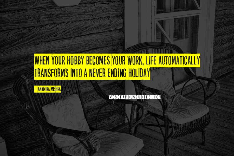 Anamika Mishra Quotes: When your hobby becomes your work, life automatically transforms into a never ending holiday