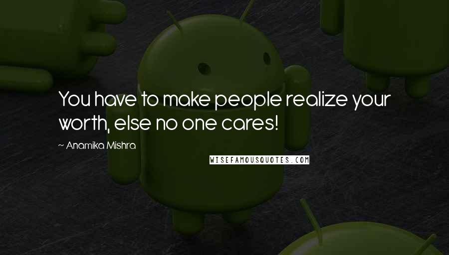 Anamika Mishra Quotes: You have to make people realize your worth, else no one cares!