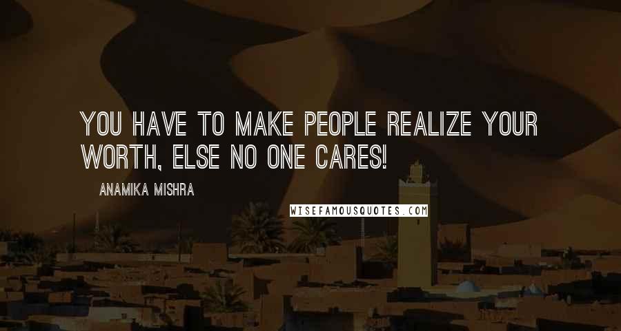 Anamika Mishra Quotes: You have to make people realize your worth, else no one cares!