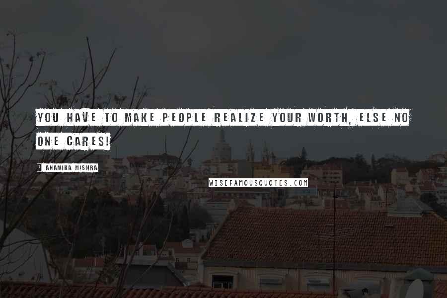 Anamika Mishra Quotes: You have to make people realize your worth, else no one cares!