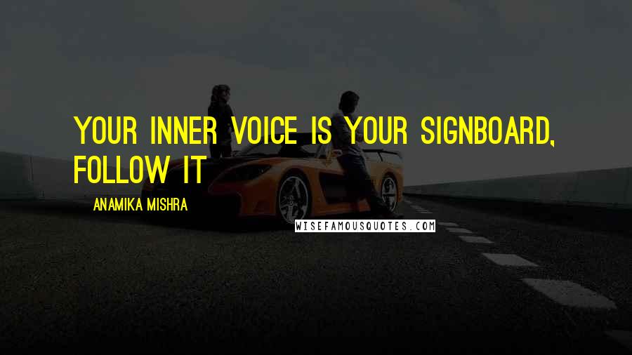 Anamika Mishra Quotes: Your inner voice is your signboard, follow it