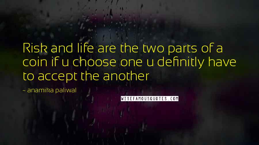 Anamika Paliwal Quotes: Risk and life are the two parts of a coin if u choose one u definitly have to accept the another