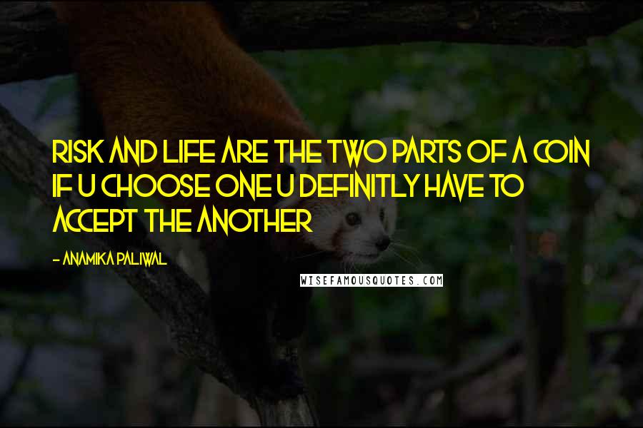 Anamika Paliwal Quotes: Risk and life are the two parts of a coin if u choose one u definitly have to accept the another