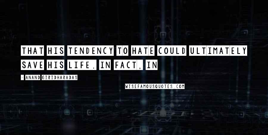 Anand Giridharadas Quotes: that his tendency to hate could ultimately save his life. In fact, in