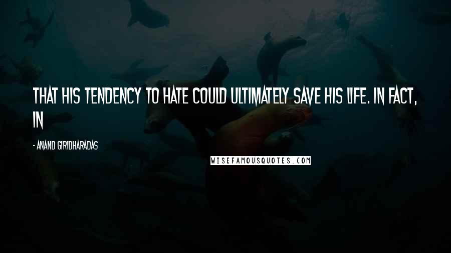 Anand Giridharadas Quotes: that his tendency to hate could ultimately save his life. In fact, in