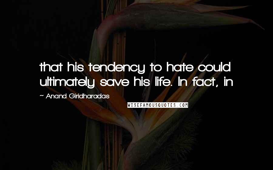 Anand Giridharadas Quotes: that his tendency to hate could ultimately save his life. In fact, in