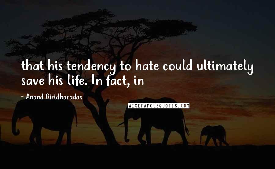 Anand Giridharadas Quotes: that his tendency to hate could ultimately save his life. In fact, in