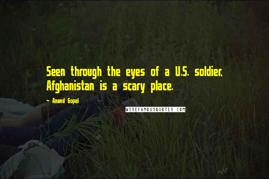 Anand Gopal Quotes: Seen through the eyes of a U.S. soldier, Afghanistan is a scary place.