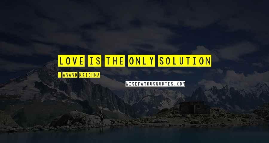 Anand Krishna Quotes: Love is the only solution