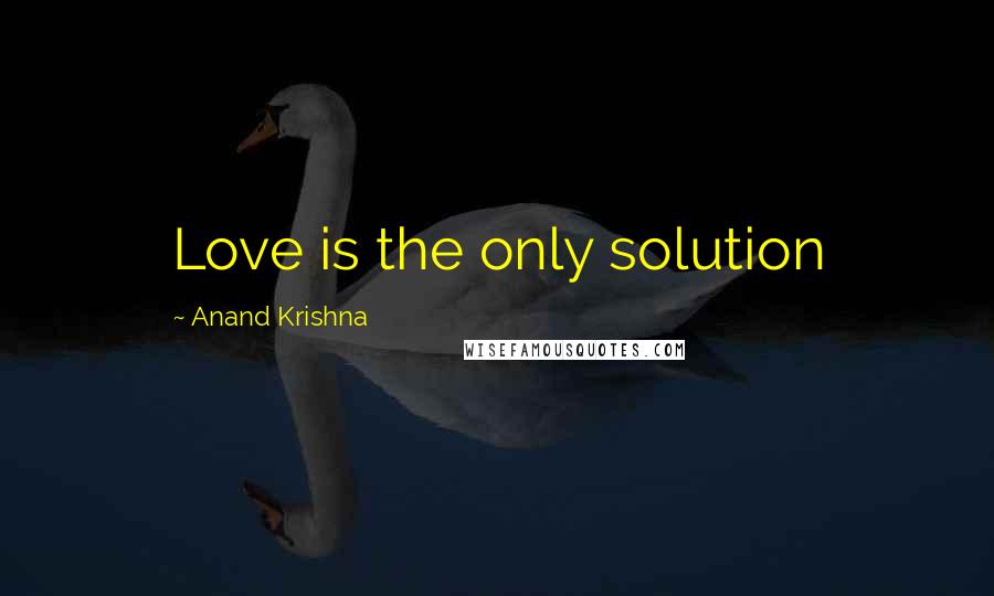 Anand Krishna Quotes: Love is the only solution