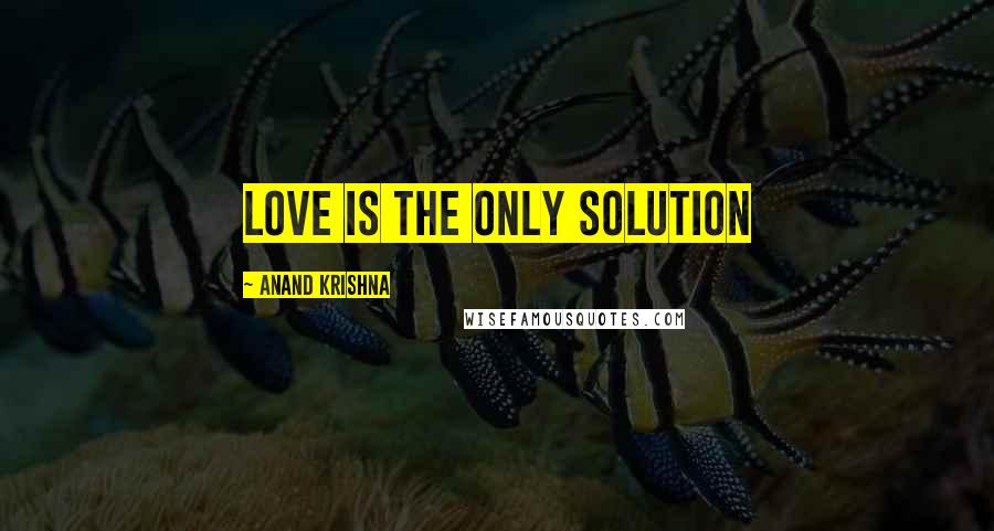 Anand Krishna Quotes: Love is the only solution