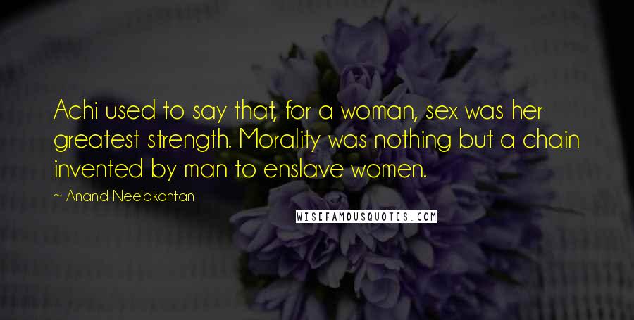 Anand Neelakantan Quotes: Achi used to say that, for a woman, sex was her greatest strength. Morality was nothing but a chain invented by man to enslave women.