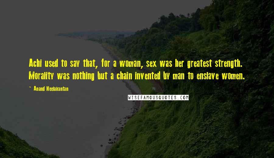 Anand Neelakantan Quotes: Achi used to say that, for a woman, sex was her greatest strength. Morality was nothing but a chain invented by man to enslave women.