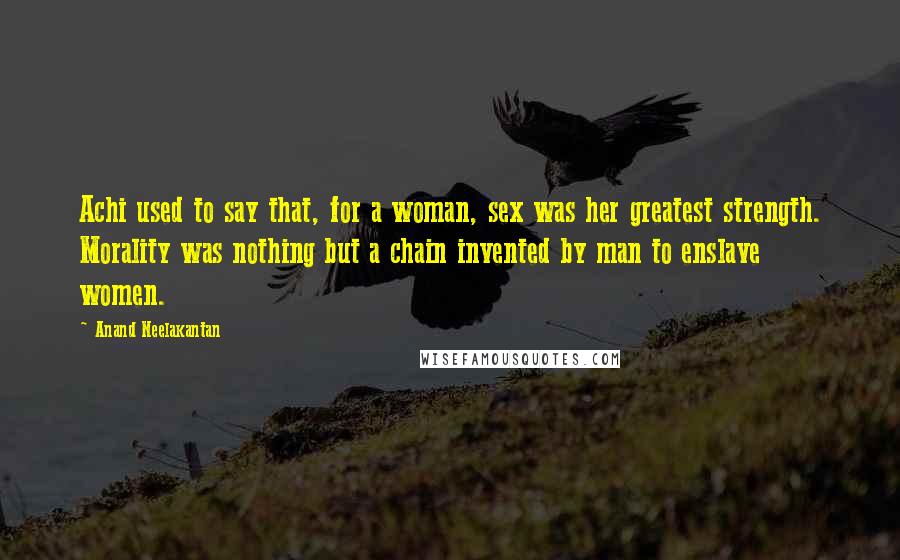 Anand Neelakantan Quotes: Achi used to say that, for a woman, sex was her greatest strength. Morality was nothing but a chain invented by man to enslave women.