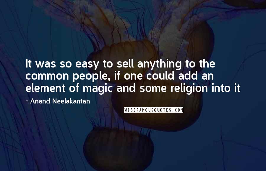 Anand Neelakantan Quotes: It was so easy to sell anything to the common people, if one could add an element of magic and some religion into it