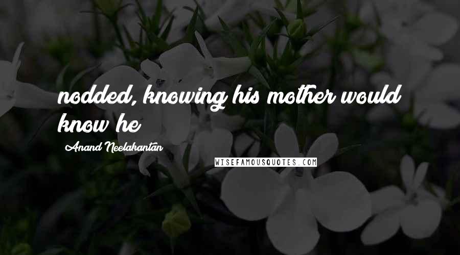 Anand Neelakantan Quotes: nodded, knowing his mother would know he