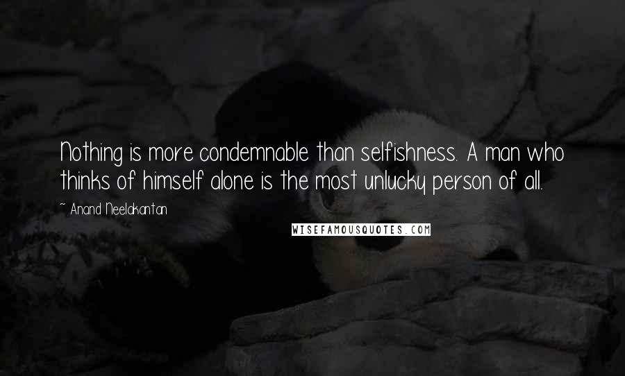 Anand Neelakantan Quotes: Nothing is more condemnable than selfishness. A man who thinks of himself alone is the most unlucky person of all.