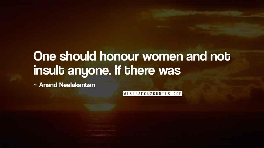 Anand Neelakantan Quotes: One should honour women and not insult anyone. If there was