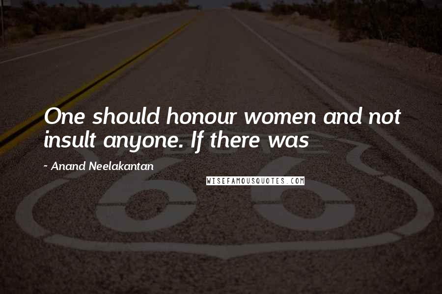 Anand Neelakantan Quotes: One should honour women and not insult anyone. If there was