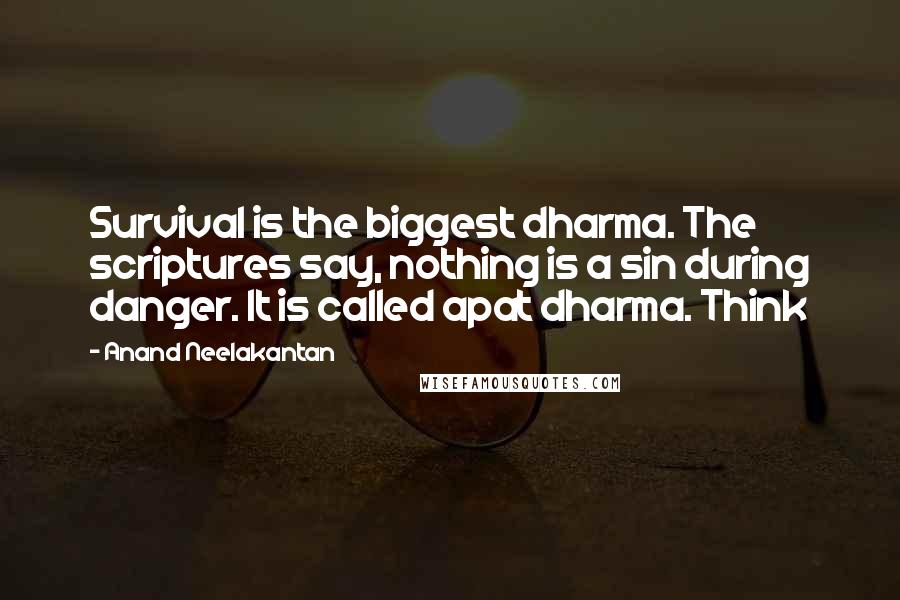 Anand Neelakantan Quotes: Survival is the biggest dharma. The scriptures say, nothing is a sin during danger. It is called apat dharma. Think