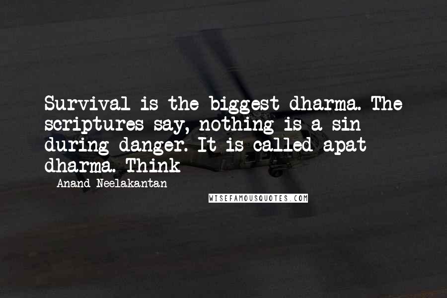 Anand Neelakantan Quotes: Survival is the biggest dharma. The scriptures say, nothing is a sin during danger. It is called apat dharma. Think