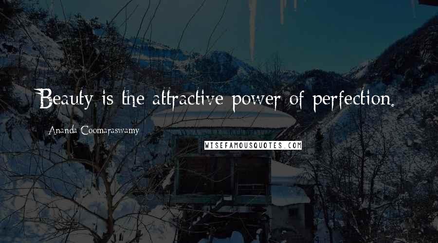 Ananda Coomaraswamy Quotes: Beauty is the attractive power of perfection.