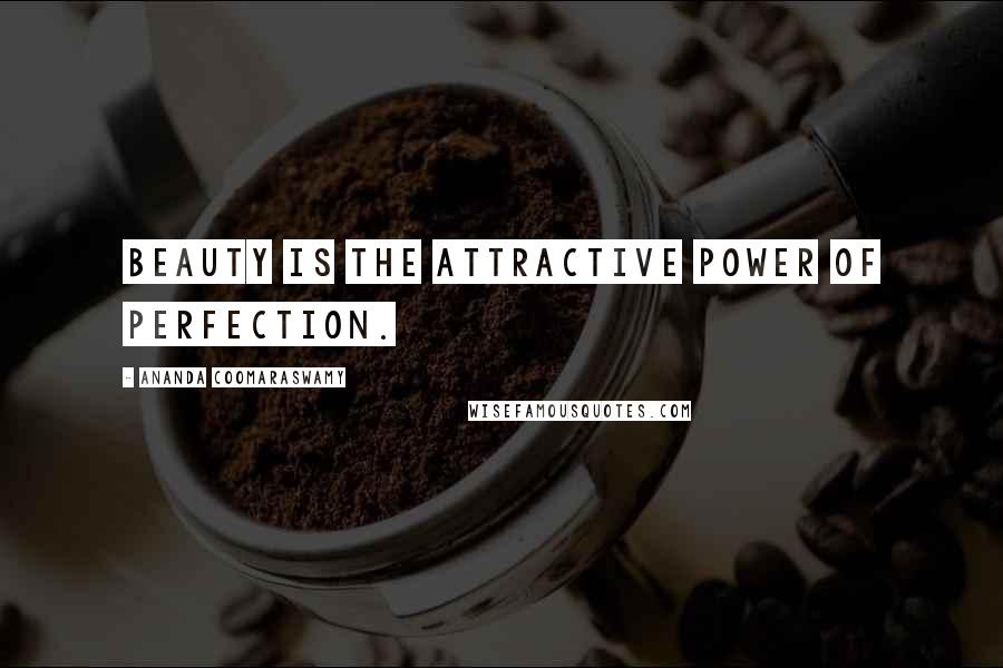 Ananda Coomaraswamy Quotes: Beauty is the attractive power of perfection.